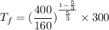 T_{f}=(\dfrac{400}{160})^{\frac{1-\frac{5}{3}}{\frac{5}{3}}}\times300