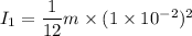 I_{1}=\dfrac{1}{12}m\times(1\times10^{-2})^2