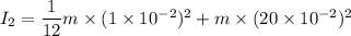 I_{2}=\dfrac{1}{12}m\times(1\times10^{-2})^2+m\times(20\times10^{-2})^2