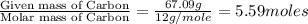 \frac{\text{Given mass of Carbon}}{\text{Molar mass of Carbon}}=\frac{67.09g}{12g/mole}=5.59moles