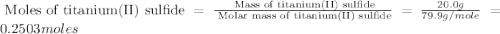 \text{ Moles of titanium(II) sulfide}=\frac{\text{ Mass of titanium(II) sulfide}}{\text{ Molar mass of titanium(II) sulfide}}=\frac{20.0g}{79.9g/mole}=0.2503moles