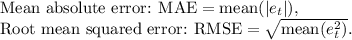 \text{Mean absolute error: MAE} & = \text{mean}(|e_{t}|),\\  \text{Root mean squared error: RMSE} & = \sqrt{\text{mean}(e_{t}^2)}.