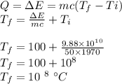Q = \Delta E = mc (T_{f} - T{i})\\T_{f} = \frac {\Delta E}{mc} + T_{i}\\ \\T_{f} = 100 + \frac{9.88 \times 10^{10}}{50 \times 1970}\\T_{f} = 100 + 10^8\\T_{f} = 10 ^{ \ 8} \ {^ \circ } C