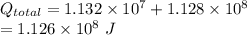 Q_{total} = 1.132 \times 10^7 + 1.128 \times 10^8\\= 1.126 \times 10^8 \ J