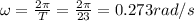 \omega = \frac{2\pi}{T} = \frac{2\pi}{23} = 0.273 rad/s