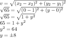 v = \sqrt{(x_2-x_2)^2+(y_2-y_1)^2}\\\sqrt{65}=\sqrt{(0-1)^2+(y-0)^2}\\\sqrt{65}=\sqrt{1+y^2}\\65 = 1+y^2\\y^2 = 64\\y = \pm 8