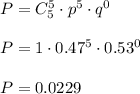 P=C_5^5\cdot p^5\cdot q^0\\\\P=1\cdot 0.47^5 \cdot 0.53^0\\\\P=0.0229