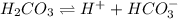 H_{2}CO_{3} \rightleftharpoons H^{+} + HCO^{-}_{3}