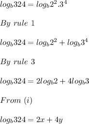 log_b324 = log_b 2^2.3^4\\\\By\ rule\ 1\\\\log_b324 = log_b2^2 + log_b3^4\\\\By\ rule\ 3\\\\log_b324 = 2log_b2 + 4log_b3\\\\From\ (i)\\\\log_b324 = 2x + 4y