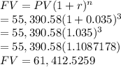 FV = PV(1+r)^n\\= 55,390.58 (1+0.035)^3\\= 55,390.58 (1.035)^3\\= 55,390.58 (1.1087178)\\FV = 61,412.5259