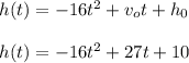 h(t)= -16t^2+v_ot+h_0\\\\h(t) = -16t^2 + 27t + 10