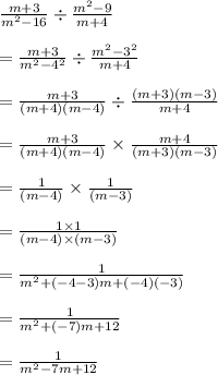 \frac{m + 3}{ {m}^{2}  - 16}  \div  \frac{ {m}^{2} - 9 }{m + 4}  \\  \\  =  \frac{m + 3}{ {m}^{2}  -  {4}^{2} }  \div  \frac{ {m}^{2} -  {3}^{2}  }{m + 4}   \\  \\  = \frac{m + 3}{ ({m} + 4)(m -  {4})}  \div  \frac{ ({m} + 3)(m-  {3}) }{m + 4}  \\  \\ = \frac{m + 3}{ ({m} + 4)(m -  {4})}   \times   \frac{ m + 4 }{({m} + 3)(m-  {3})}  \\  \\  = \frac{1}{ (m -  {4})}   \times   \frac{ 1}{(m-  {3})}  \\  \\  = \frac{1 \times 1}{ (m -  {4}) \times (m-  {3})}   \\  \\  = \frac{1}{ m^{2}  + ( - 4 - 3)m + ( - 4)( - 3)}  \\  \\  = \frac{1}{ m^{2}  + ( - 7)m + 12}  \\  \\  = \frac{1}{ m^{2}   - 7m + 12}