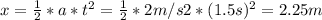 x = \frac{1}{2} * a * t^{2} =  \frac{1}{2} * 2 m/s2 * (1.5s)^{2} = 2.25 m