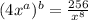 (4 {x}^{a})^{b}  =  \frac{256}{ {x}^{8} }