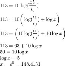 113 = 10\log(\dfrac{xl_1}{l_0})\\\\113 = 10\bigg(\log(\dfrac{l_1}{l_0})+\log x \bigg)\\\\113 = \bigg(10\log(\dfrac{l_1}{l_0})+10\log x \bigg)\\\\113 = 63+10\log x\\50 = 10\log x\\\log x = 5\\x = e^5=148.4131