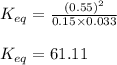 K_{eq}=\frac{(0.55)^2}{0.15\times 0.033}\\\\K_{eq}=61.11