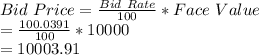 Bid \ Price=\frac{Bid \ Rate}{100}*Face \ Value\\=\frac{100.0391}{100}*10000\\=10003.91