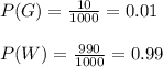 P(G)=\frac{10}{1000}=0.01\\\\P(W)=\frac{990}{1000}=0.99\\