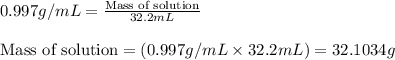 0.997g/mL=\frac{\text{Mass of solution}}{32.2mL}\\\\\text{Mass of solution}=(0.997g/mL\times 32.2mL)=32.1034g