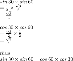 sin \: 30 \degree \times sin \: 60 \degree  \\ =  \frac{1}{2}  \times  \frac{ \sqrt{3} }{2}   \\ = \frac{ \sqrt{3} }{4}  \\  \\ cos \: 30 \degree \times cos \: 60 \degree  \\ =  \frac{ \sqrt{3} }{2}  \times \frac{1}{2}   \\ = \frac{ \sqrt{3} }{4}   \\  \\ thus \:\\ sin \: 30 \degree \times sin \: 60 \degree  = cos \: 60 \degree \times cos \: 30 \degree  \\