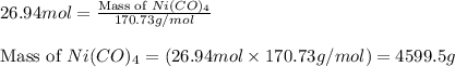 26.94mol=\frac{\text{Mass of }Ni(CO)_4}{170.73g/mol}\\\\\text{Mass of }Ni(CO)_4=(26.94mol\times 170.73g/mol)=4599.5g