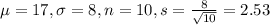 \mu = 17, \sigma = 8, n = 10, s = \frac{8}{\sqrt{10}} = 2.53