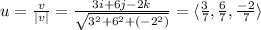u=\frac{v}{|v|} =\frac{3i+6j-2k}{\sqrt{3^2+6^2+(-2^2)} } =\langle\frac{3}{7} ,\frac{6}{7}, \frac{-2}{7} \rangle