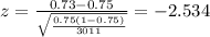 z=\frac{0.73 -0.75}{\sqrt{\frac{0.75(1-0.75)}{3011}}}=-2.534