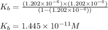 K_b=\frac{(1.202\times 10^{-6})\times (1.202\times 10^{-6})}{(1-(1.202\times 10^{-6}))}\\\\K_b=1.445\times 10^{-11}M