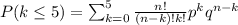 P(k\leq5)=\sum_{k=0}^{5}\frac{n!}{(n-k)!k!}p^kq^{n-k}