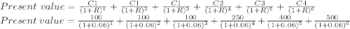 Present \  value = \frac{C1}{(1+R)^1} +\frac{C1}{(1+R)^2}+ \frac{C1}{(1+R)^3} +\frac{C2}{(1+R)^4} +\frac{C3}{(1+R)^5}+ \frac{C4}{(1+R)^6} \\Present \  value = \frac{100}{(1+0.06)^1} +\frac{100}{(1+0.06)^2}+ \frac{100}{(1+0.06)^3} +\frac{250}{(1+0.06)^4} +\frac{400}{(1+0.06)^5}+ \frac{500}{(1+0.06)^6}
