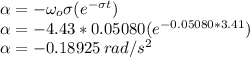 \alpha=-\omega_o \sigma(e^{-\sigma t})\\\alpha=-4.43*0.05080(e^{-0.05080* 3.41})\\\alpha=-0.18925\, rad/s^2