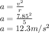 a=\frac{v^{2}}{r}\\ a=\frac{7.85^{2}}{5}\\ a=12.3m/s^{2}
