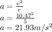 a=\frac{v^{2}}{r}\\ a=\frac{10.47^{2}}{5}\\ a=21.93m/s^{2}