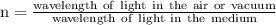 \rm n=\frac{wavelength\ of\ light\ in\ the\ air\ or\ vacuum}{wavelength\ of\ light\ in\ the\ medium}