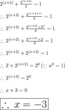 {2}^{(x + 2)}  +  \frac{ {2}^{(x + 3)} }{2}  = 1 \\  \\  \therefore \: {2}^{(x + 2)}  +  \frac{ {2}^{(x + 2 + 1)} }{2}  = 1 \\  \\  \therefore \: {2}^{(x + 2)}  +  \frac{ {2}^{(x + 2 )} \times  {2}^{1}  }{2}  = 1 \\  \\  \therefore \: {2}^{(x + 2)}  +  \frac{ {2}^{(x + 2 )} \times  {2} }{2}  = 1  \\  \\ \therefore \: {2}^{(x + 2)}  +  {2}^{(x + 2 )}  = 1  \\  \\ \therefore \: 2 \times {2}^{(x + 2)} =  {2}^{0} \:  ( \because \:  {a}^{0}  = 1) \\  \\ \therefore \:  {2}^{(x + 3)} =  {2}^{0} \\  \\ \therefore \: x + 3 = 0 \\  \\  \huge \red{ \boxed{\therefore \: x =  - 3}}