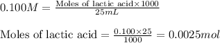 0.100M=\frac{\text{Moles of lactic acid}\times 1000}{25mL}\\\\\text{Moles of lactic acid}=\frac{0.100\times 25}{1000}=0.0025mol
