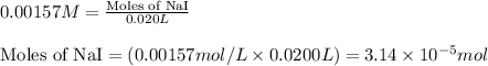 0.00157M=\frac{\text{Moles of NaI}}{0.020L}\\\\\text{Moles of NaI}=(0.00157mol/L\times 0.0200L)=3.14\times 10^{-5}mol