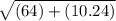 \sqrt{(64) + (10.24)}