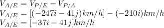 V_{A/E}=V_{P/E}-V_{P/A} \\V_{A/E}=[(-247i-41j)km/h]-(-210i)km/h\\V_{A/E}=[-37i-41j]km/h\\