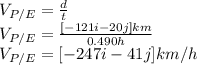 V_{P/E}=\frac{d}{t}\\V_{P/E}=\frac{[-121i-20j]km}{0.490h}  \\V_{P/E}=[-247i-41j]km/h