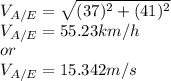 V_{A/E}=\sqrt{(37)^{2}+(41)^{2}  }\\ V_{A/E}=55.23km/h\\or\\V_{A/E}=15.342m/s