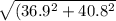 \sqrt{(36.9^2 + 40.8^2}