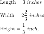 \text{Length}=3\ inches\\ \\\text{Width}=2\dfrac{2}{3}\ inches\\ \\\text{Height}=\dfrac{1}{3}\ inch,