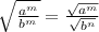 \sqrt{\frac{a^m}{b^m} } =\frac{ \sqrt{a^m} }{ \sqrt{b^n} }