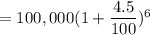 =100,000(1+\dfrac{4.5}{100} )^6