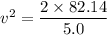 v^2=\dfrac{2\times82.14}{5.0}