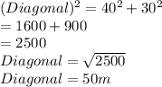 (Diagonal)^2=40^2+30^2\\              =1600+900\\                 =2500\\Diagonal=\sqrt{2500} \\Diagonal=50 m