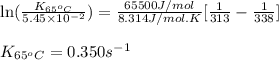 \ln(\frac{K_{65^oC}}{5.45\times 10^{-2}})=\frac{65500J/mol}{8.314J/mol.K}[\frac{1}{313}-\frac{1}{338}]\\\\K_{65^oC}=0.350s^{-1}