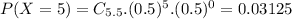 P(X = 5) = C_{5.5}.(0.5)^{5}.(0.5)^{0} = 0.03125